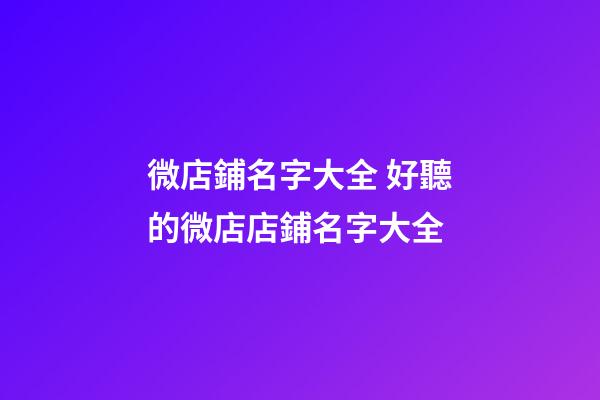 微店鋪名字大全 好聽的微店店鋪名字大全